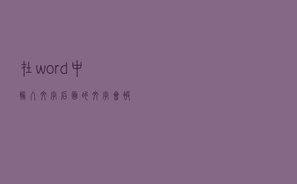 在word中输入文字后面的文字会被删除？原来是这么回事