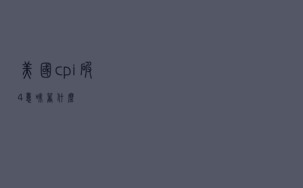 美国cpi破4意味着什么