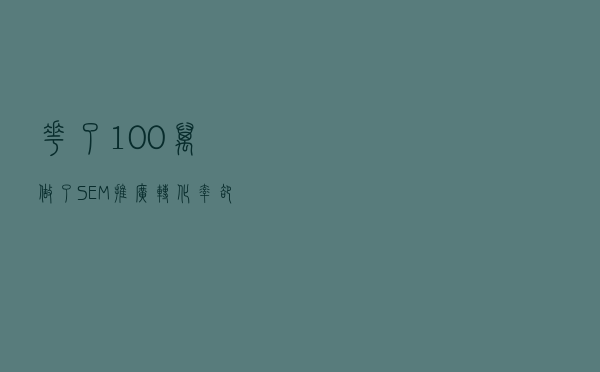 花了100万做了SEM推广，转化率却还是0，这是为啥？