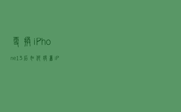更换iPhone13后，如何将旧iPhone数据转移过来？