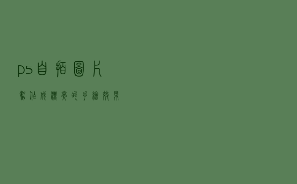 ps自拍图片制作成漂亮的手绘效果