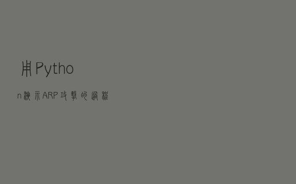 用Python演示ARP攻击的过程及应对办法