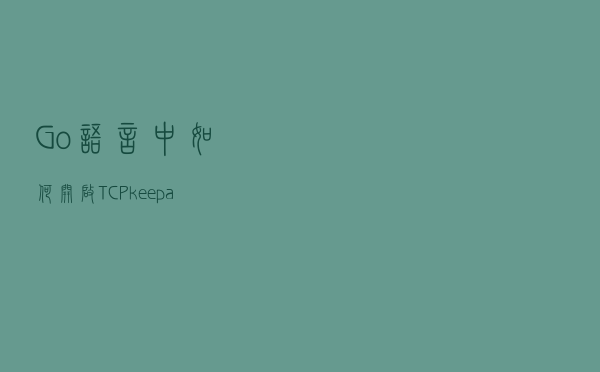 Go语言中如何开启 TCP keepalive？
