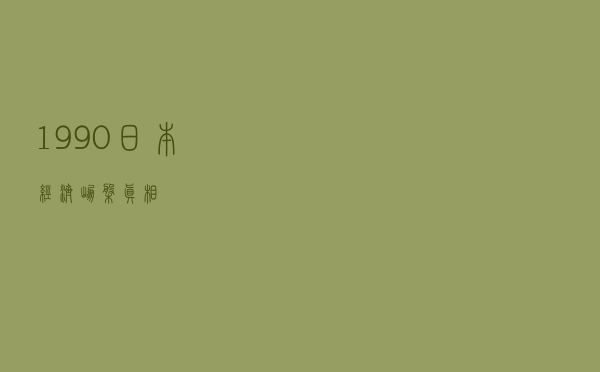 1990，日本经济崩盘真相
