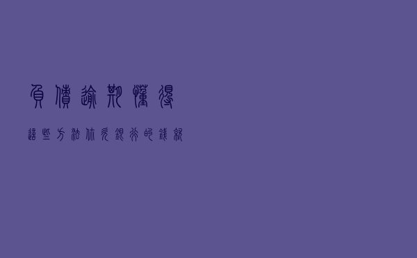负债、逾期，懂得这些方法，你欠银行的钱就不用担心会坐牢了！