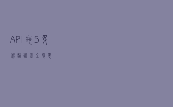 API 的5 身份验证安全隐患