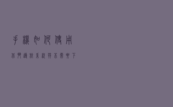 手机如何使用北斗导航系统？并不需要下载北斗地图