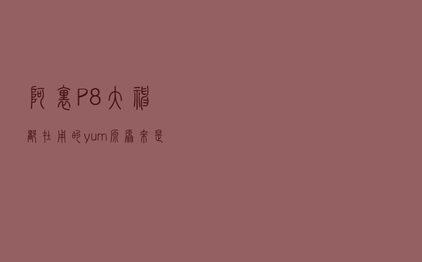 阿里P8大神都在用的yum源，原来是这个东西