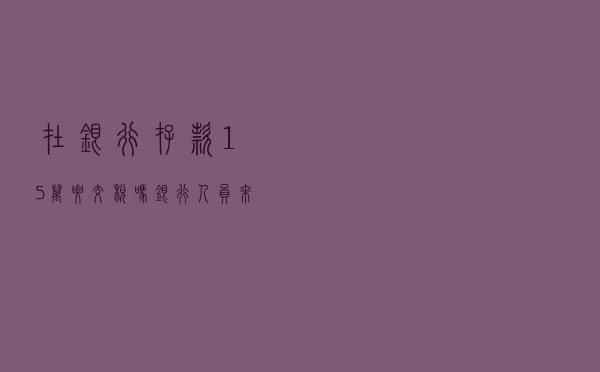 在银行，存款15万要交税吗？银行人员来解答，什么情况下要交税