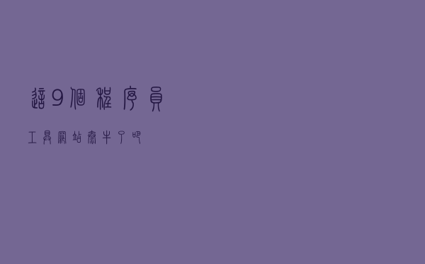这9个程序员工具网站，太牛了吧