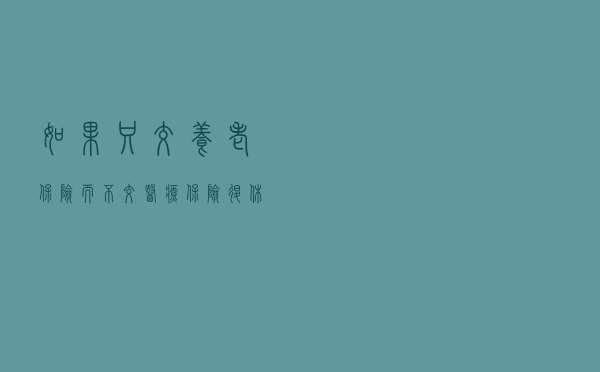 如果只交养老保险而不交医疗保险，退休以后能领退休金吗？