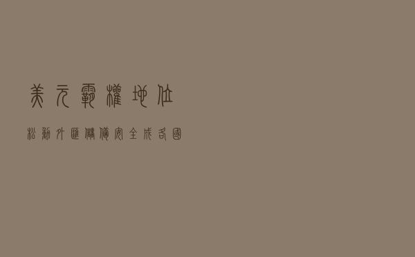 美元霸权地位松动，外汇储备安全成各国头号考量