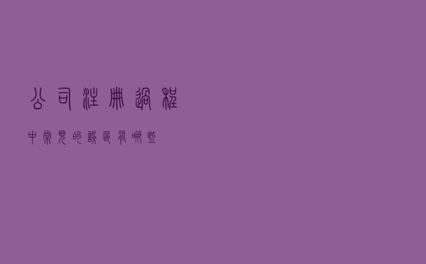 公司注册过程中常见的误区有哪些？