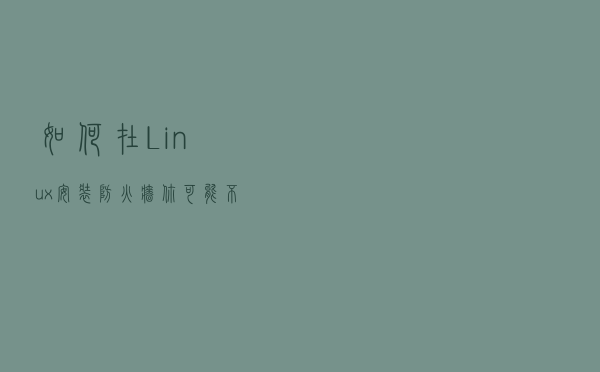如何在Linux安装防火墙，你可能不会见到这么详细的教程。
