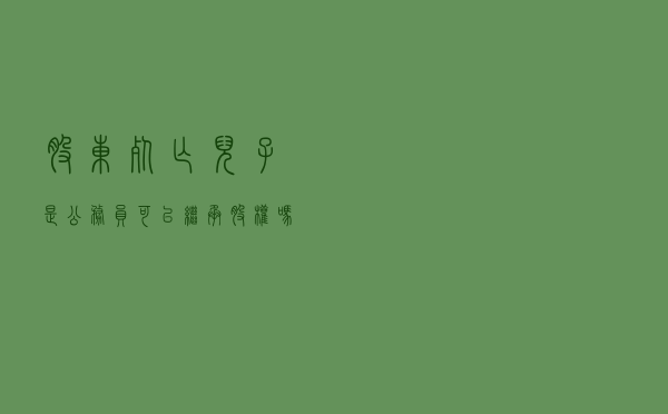 股东死亡，儿子是公务员可以继承股权吗？