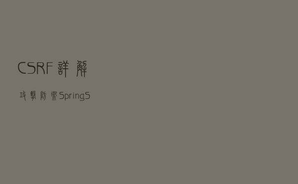 CSRF 详解：攻击，防御，Spring Security应用等