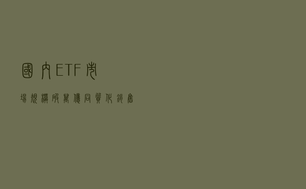 国内ETF市场规模破万亿，同质化、销售渠道不畅问题明显