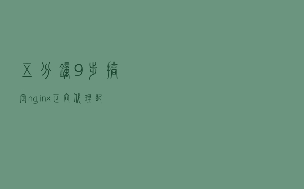 五分钟9步搞定nginx正向代理配置