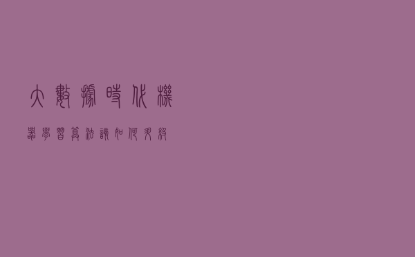 大数据时代，机器学习算法该如何升级？