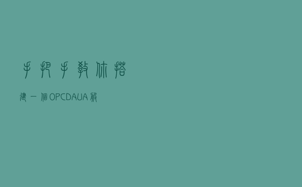 手把手教你搭建一个OPCDA/UA服务器