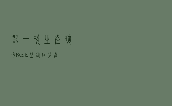记一次生产环境Redis主从同步异常事故