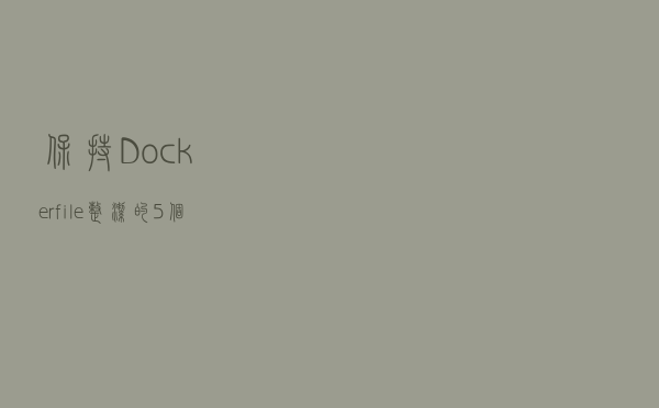 保持Dockerfile整洁的5个技巧