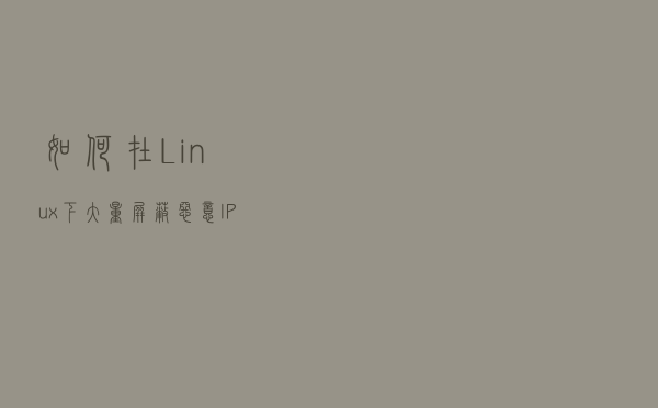 如何在Linux下大量屏蔽恶意IP地址