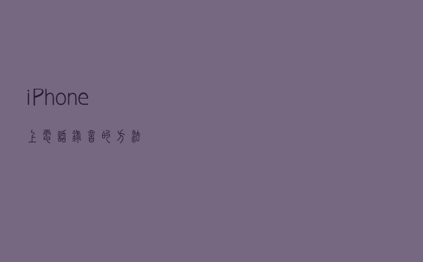 iPhone上电话录音的方法