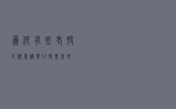 为何有些老股民愿意购买ST股票？需要什么条件？