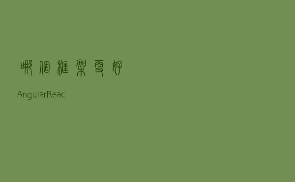 哪个框架更好：Angular,React,Vue