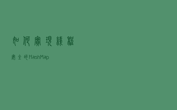 如何实现线程安全的HashMap？