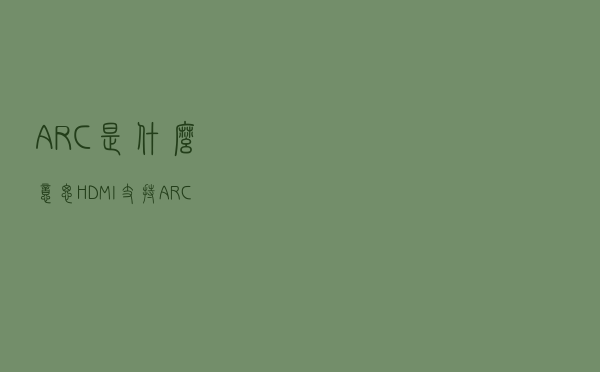 ARC是什么意思，HDMI支持ARC有什么用