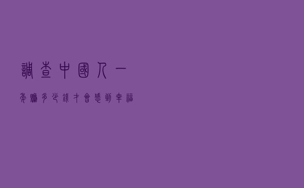 调查：中国人一年赚多少钱才会感到幸福?