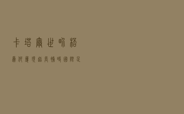 卡塔尔世界杯为何屡现超长补时？国际足联给出了解释
