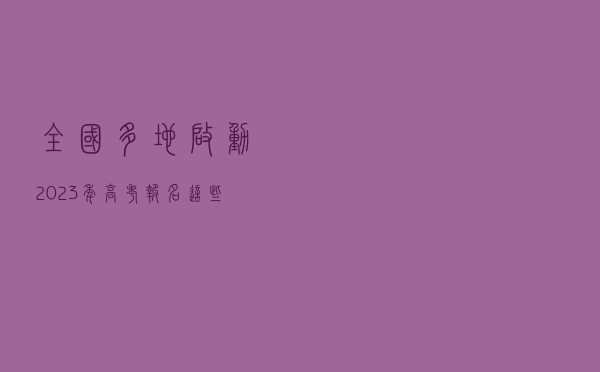 全国多地启动2023年高考报名 这些新变化要注意