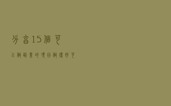 分享15个可以做副业的项目，做得好可以月入万元
