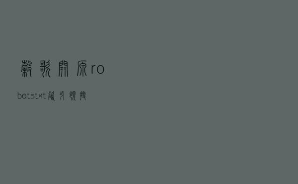谷歌开源robots.txt 欲引领搜索引擎爬虫的行业标准