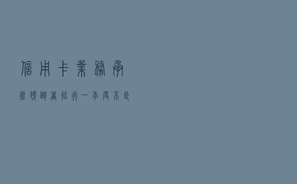 信用卡业务承压！“领跑者”招行一季度不良猛增