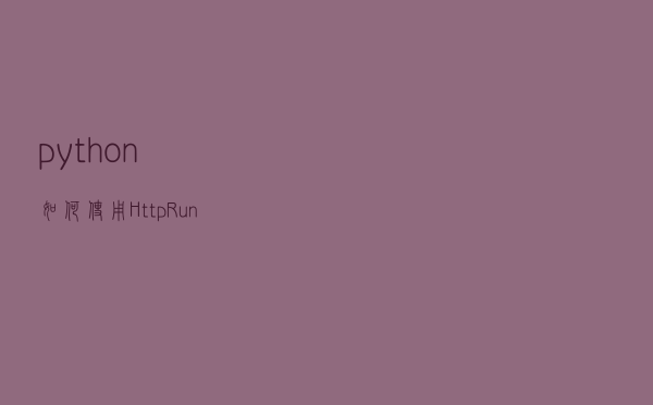 python 如何使用HttpRunner做接口自动化测试