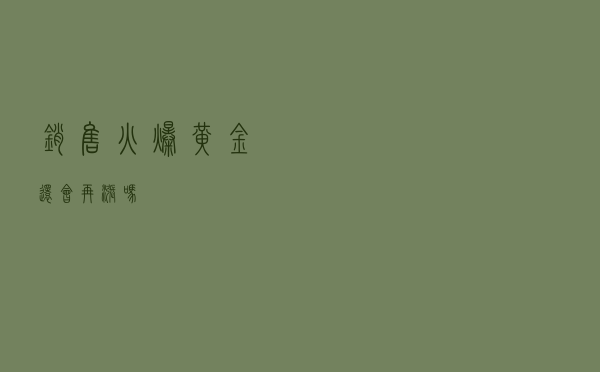 销售火爆！黄金还会再涨吗？