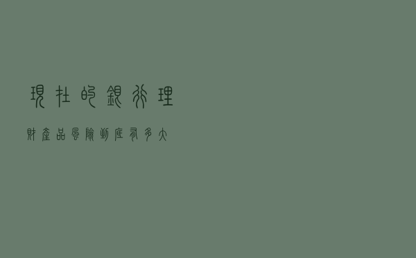 现在的银行理财产品风险到底有多大？