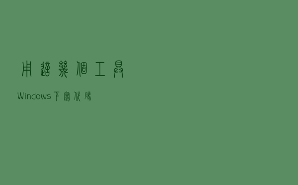 用这几个工具，Windows下写代码比Linux还顺手