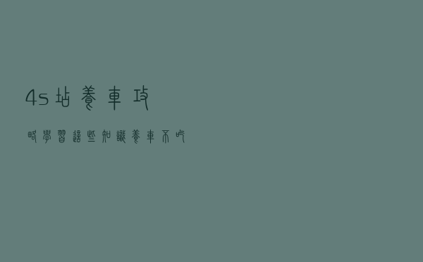 4s店养车攻略！学习这些知识养车不吃亏
