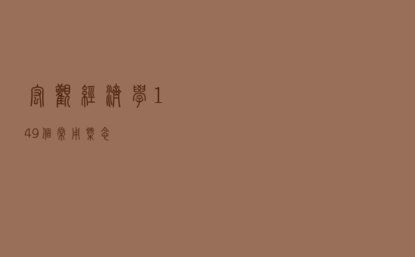 宏观经济学149个常用概念