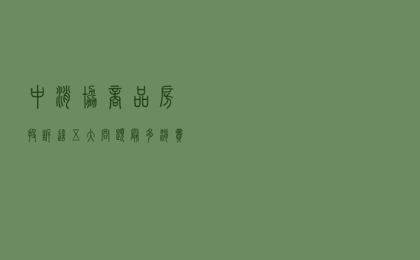 中消协：商品房投诉这五大问题最多 消费者购房前要多看多问