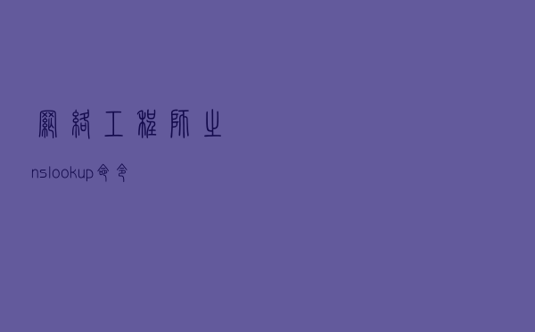 网络工程师之nslookup命令