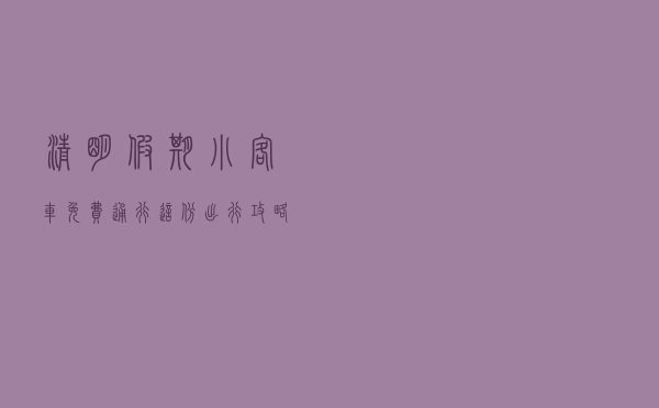 清明假期小客车免费通行，这份出行攻略请查收！