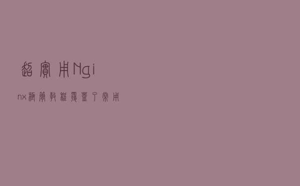 超实用 Nginx 极简教程，覆盖了常用场景