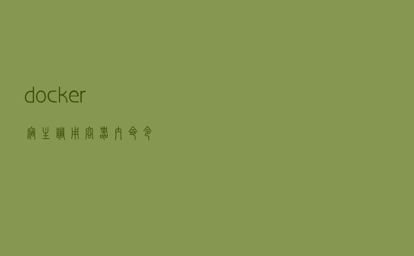 docker宿主调用容器内命令