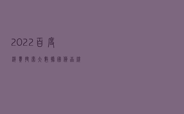 2022百度消费搜索大数据：国货品牌搜索热度上涨27%